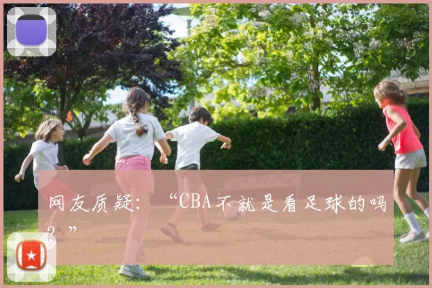 网友质疑：“CBA不就是看足球的吗？”