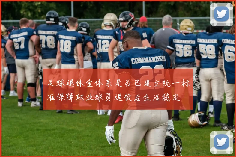 足球退休金体系是否已建立统一标准保障职业球员退役后生活稳定