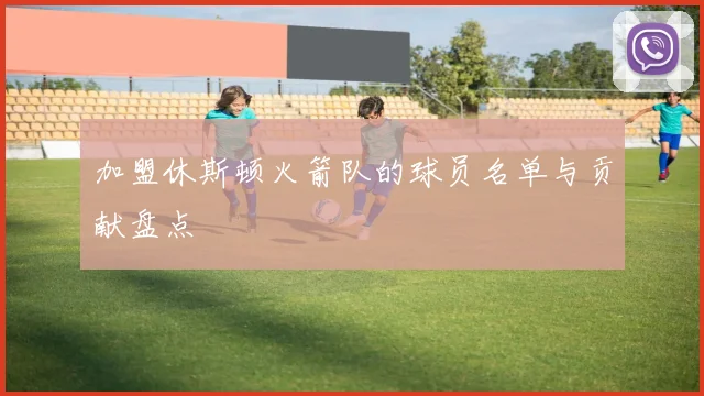 加盟休斯顿火箭队的球员名单与贡献盘点