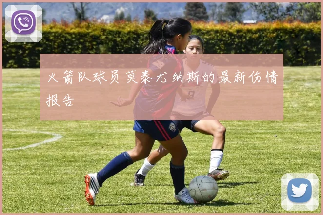 火箭队球员莫泰尤纳斯的最新伤情报告