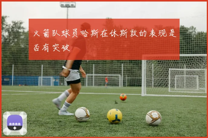 火箭队球员哈斯在休斯敦的表现是否有突破