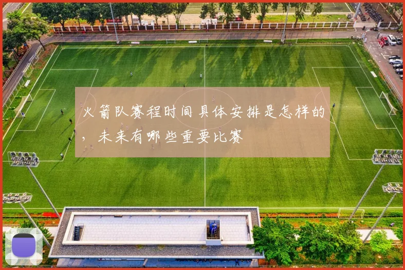 火箭队赛程时间具体安排是怎样的，未来有哪些重要比赛