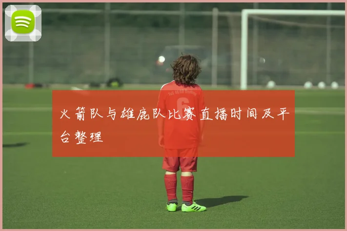 火箭队与雄鹿队比赛直播时间及平台整理