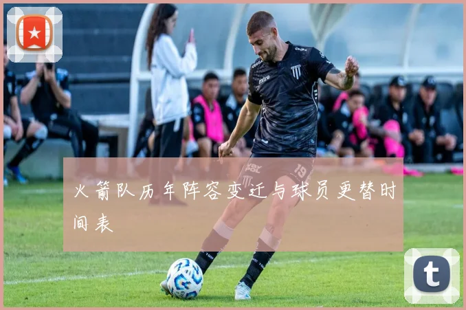 火箭队历年阵容变迁与球员更替时间表