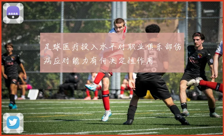 足球医疗投入水平对职业俱乐部伤病应对能力有何决定性作用